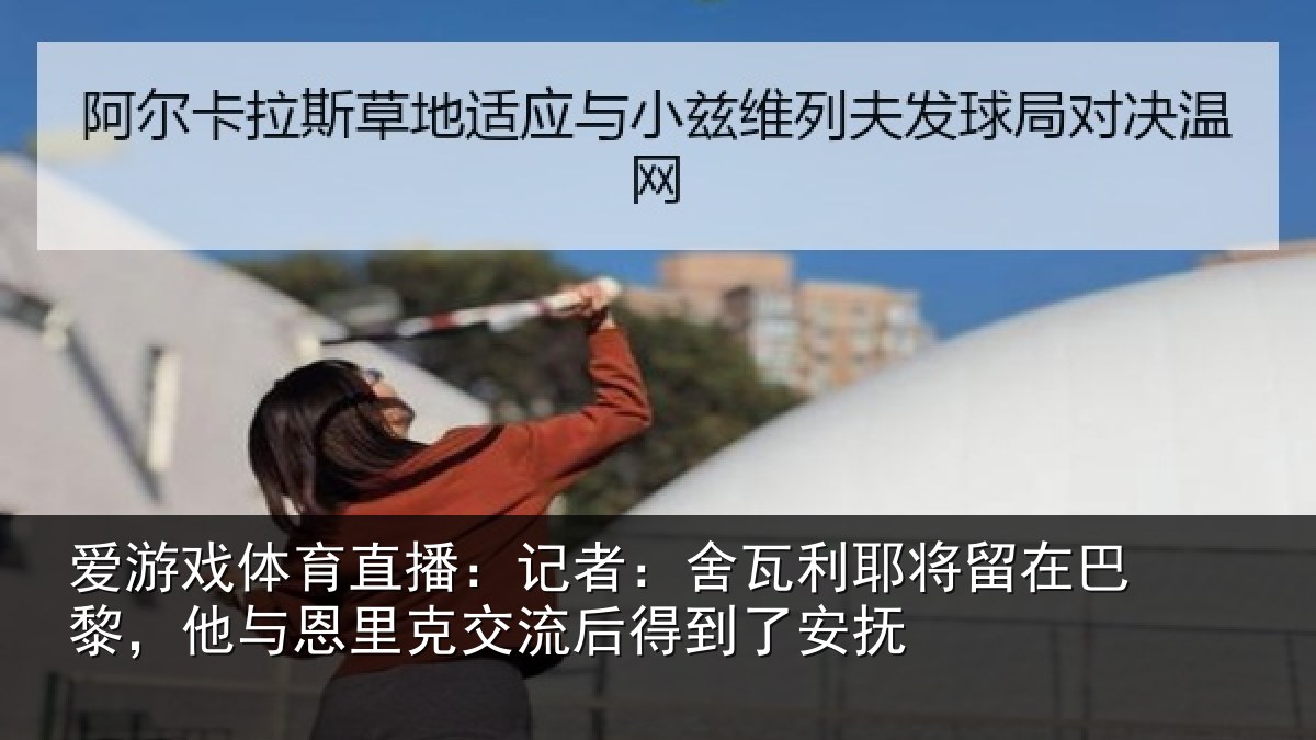 爱游戏体育直播:记者:舍瓦相关情况情况安抚