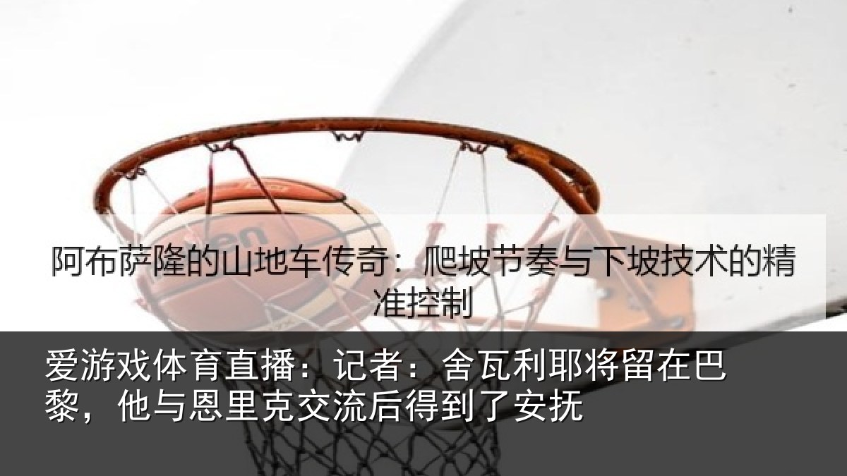 爱游戏体育直播：记者：舍瓦利耶将留在巴黎，他与恩里克交流后得到了安抚