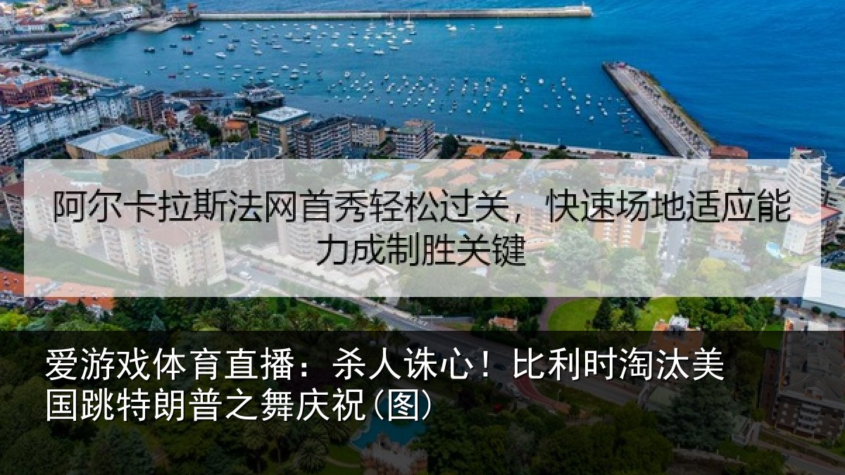 爱游戏体育直播：杀人诛心！比利时淘汰美国跳特朗普之舞庆祝(图)