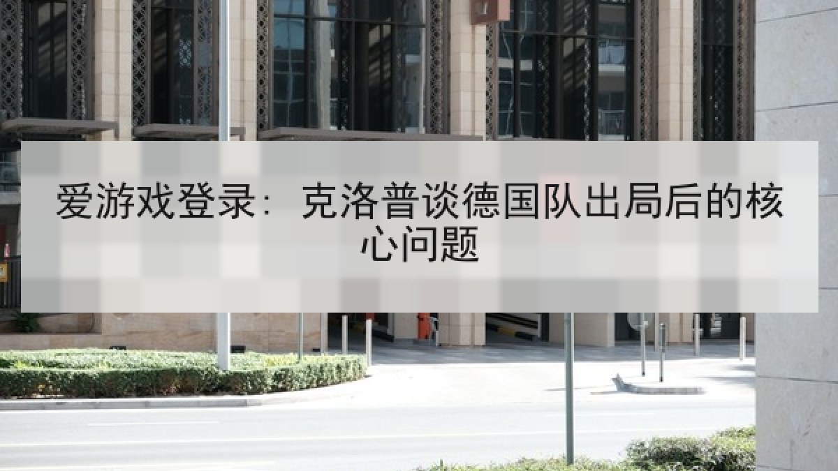 爱游戏登录: 克洛普谈德国队出局后的核心问题