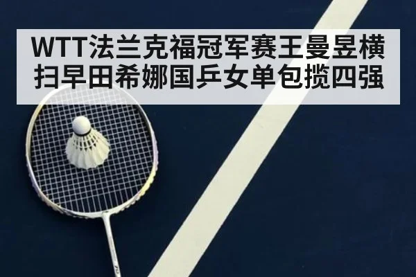 WTT法兰克福冠军赛王曼昱横扫早田希娜国乒女单包揽四强