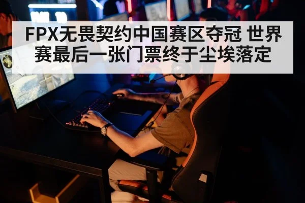 FPX无畏契约中国赛区夺冠 世界赛最后一张门票终于尘埃落定