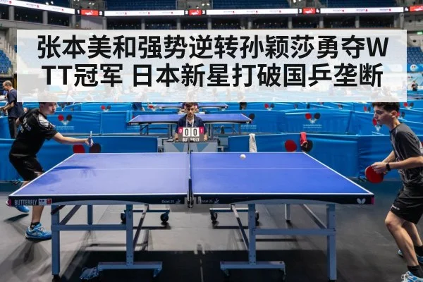 张本美和强势逆转孙颖莎勇夺WTT冠军 日本新星打破国乒垄断
